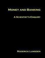 Money and Banking: A Scientist's Enquiry B0CH26RQW8 Book Cover