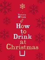 How to Drink at Christmas: Winter Warmers, Party Drinks and Festive Cocktails 1847084710 Book Cover