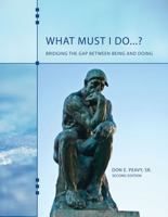 What Must I Do... ? Bridging the Gap Between Being and Doing 1465238107 Book Cover