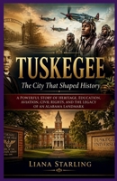 Tuskegee: The City That Shaped History: A Powerful Story of Heritage, Education, Aviation, Civil Rights, and the Legacy of an Alabama Landmark B0H73K48QN Book Cover