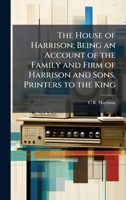 The House of Harrison; Being an Account of the Family and Firm of Harrison and Sons, Printers to the King 1023977923 Book Cover