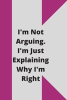 I'm Not Arguing. I'm Just Explaining Why I'm Right: 120 pages notebook with glossy cover .cream paper .different designs with different colors 167888023X Book Cover