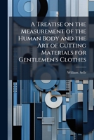A Treatise on the Measurement of the Human Body and the Art of Cutting Materials for Gentlemen's Clothes 1025192419 Book Cover
