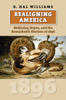 Realigning America: McKinley, Bryan, and the Remarkable Election of 1896 0700633871 Book Cover