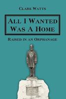 All I Wanted Was a Home: Raised in an Orphanage 1438969473 Book Cover