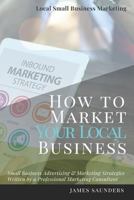Local Small Business Marketing: How to Market Your Local Business: Small Business Advertising & Marketing Strategies from an Online Marketing Consultant 1790920078 Book Cover