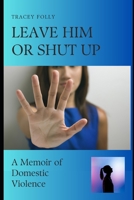 Leave Him Or Shut Up: A Memoir of Domestic Violence B0C9SNDQX7 Book Cover