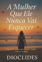 A mulher que ele nunca vai esquecer: O guia da mulher que encanta, inspira e deixa saudade (Portuguese Edition) B0FBLCRG2T Book Cover
