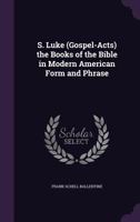 S. Luke (Gospel-Acts) the Books of the Bible in Modern American Form and Phrase 1357807066 Book Cover