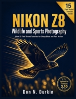 NIKON Z8: WILDLIFE AND SPORTS PHOTOGRAPHY With 15 Field Tested Tutorials for Sharp Birds and Fast Action B0H7L95SP7 Book Cover