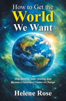 How to Get the World We Want: Stop Settling, Start Shining, and Become a Conscious Creator of Change Change B0H1XM63N4 Book Cover