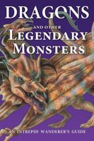 Dragons and Other Legendary Monsters: An Intrepid Wanderer's Guide 1622670256 Book Cover