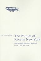 The Politics of Race in New York: The Struggle for Black Suffrage in the Civil War Era 0801475635 Book Cover