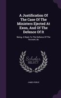 A justification of the case of the ministers ejected at Exon, and of the defence of it. Being, a reply to the Defence of the account, &c. By James Peirce. 1355670535 Book Cover