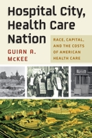 Hospital City, Health Care Nation: Race, Capital, and the Costs of American Health Care 1512823937 Book Cover