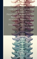 Chiropractic Analysis Of Chiropractic Principles As Applied To Biology, Histology, Anatomy, Physiology, Physics, Symptomatology And Diagnosis 101953611X Book Cover