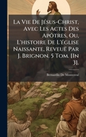 La Vie De JÃ(c)sus-Christ, Avec Les Actes Des Apôtres, Ou, L'histoire De L'Ã(c)glise Naissante, Reveuë Par J. Brignon. 5 Tom. [In 3]. (French Edition) 1023797194 Book Cover