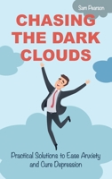 Chasing the Dark Clouds: Practical Solutions to Ease Anxiety and Cure Depression 180234649X Book Cover