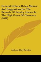 General Orders, Rules, Means, And Suggestions For The Remedy Of Sundry Abuses In The High Court Of Chancery 0548901090 Book Cover