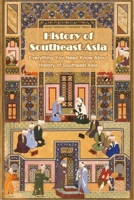 History of Southeast Asia: Everything You Need Know About History of Southeast Asia B09TBB3G3Y Book Cover