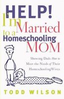 Help! I'm Married to a Homeschooling Mom: Showing Dads How to Meet the Needs of Their Homeschooling Wives 0802429432 Book Cover