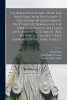 The Bible & Polygamy. Does the Bible Sanction Polygamy? A Discussion Between Orson Pratt and J.P. Newman, in the New Tabernacle, Salt Lake City, ... Sermons on the Same Subject. [microform] 1014220041 Book Cover