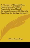 A Glossary Of Dialectal Place-Nomenclature; To Which Is Appended A List Of Family Surnames Pronounced Differently From What The Spelling Suggests 0548794952 Book Cover