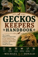 GECKOS KEEPERS HANDBOOK: The Complete Beginner-to-Expert Guide to Care, Habitat Setup, Feeding, Nutrition, Health, Interaction, and Breeding for Happy and Healthy Pet Geckos B0H8G2QX5V Book Cover