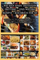 Wie man einen Truthahn frittiert - und weitere Rezepte - Kochbuch für Sie B0BPN3389D Book Cover