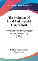 The Evolution Of Local And Imperial Government: From The Teutonic Conquest To The Present Day 1104490102 Book Cover