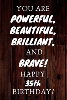 You Are Powerful Beautiful Brilliant and Brave Happy 35th Birthday: 35th Birthday Gift / Journal / Notebook / Unique Birthday Card Alternative Quote 1699085102 Book Cover