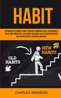 Habit: Experience The Power of Habit Stacking To Improve Health, Performance, Focus, High Productivity, And Remove Bad Habits And End Procrastination And Achieve Success, Happiness And Goals 1999221818 Book Cover