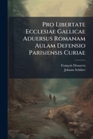 Pro Libertate Ecclesiae Gallicae Aduersus Romanam Aulam Defensio Parisiensis Curiae 1179939972 Book Cover