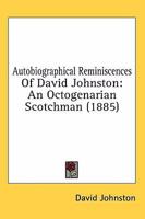 Autobiographical Reminiscences of David Johnston (Classic Reprint): An Octogenarian Scotchman 0548839891 Book Cover