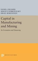 Capital in Manufacturing and Mining: Its Formation and Financing 0691626197 Book Cover
