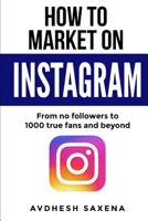 How to Market on Instagram: From No followers to 1000 true fans and beyond 108029838X Book Cover