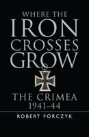 Where the Iron Crosses Grow: The Crimea 1941–44 1472816781 Book Cover