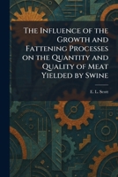 The Influence of the Growth and Fattening Processes on the Quantity and Quality of Meat Yielded by Swine 1025738357 Book Cover