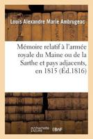 Ma(c)Moire Relatif A L'Arma(c)E Royale Du Maine Ou de La Sarthe Et Pays Adjacents, En 1815: , Avec Des Observations Ga(c)Na(c)Rales Sur Les Na(c)Gociations Qui Furent Entama(c)Es Par Le Gouvernement.. 2013245912 Book Cover