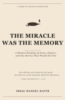 The Miracle Was The Memory: A Human Reading of Jesus, Empire, and the Stories That Would Not Die B0H1N61Q85 Book Cover