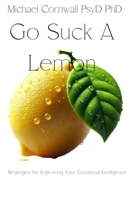 Go Suck A Lemon: Strategies for Improving Your Emotional Intelligence 1456515608 Book Cover