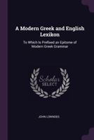 A Modern Greek and English Lexikon: To Which Is Prefixed an Epitome of Modern Greek Grammar 1021344176 Book Cover