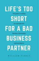 Life's Too Short for a Bad Business Partner : The Guide to Ending an Unproductive Business Relationship and Moving On 1733564500 Book Cover