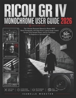 Ricoh GR IV Monochrome User Guide 2026: The Ultimate Illustrated Manual to Master B&W Street Photography with Snap Focus, Custom Image Control ... Advanced Users (THE ILLUSTRATED GUIDE SERIES) B0H1QZXTR9 Book Cover