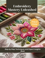 Embroidery Mastery Unleashed: Step by Step Techniques and Expert Insights Book B0CMM7JKQL Book Cover