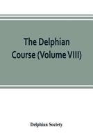 The Delphian Course; a Systematic Plan of Education, Embracing the World's Progress and Development of the Liberal Arts Volume 8 9353803160 Book Cover