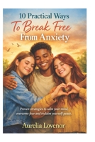 10 Practical Ways To Break Free From Anxiety: Proven strategies to calm your mind, overcome fear and reclaim yourself peace B0GW2PSW5Z Book Cover