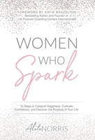 Women Who Spark: 12 Steps to Catapult Happiness, Cultivate Confidence and Discover the Purpose of Your Life 1640855521 Book Cover