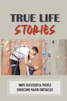 True Life Stories: Ways Successful People Overcome Major Obstacles: Nice Daily Reminders B0991FG35P Book Cover