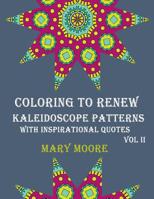 COLORING TO RENEW - Kaleidoscope Patterns With Inspirational Quotes: Swell Coloring Book - 30 Unique Stress Relief Designs To Color Vol II 1540391396 Book Cover